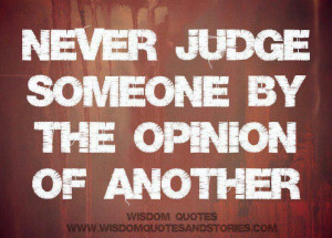 Never judge someone based on the opinion of another person. ... | W...