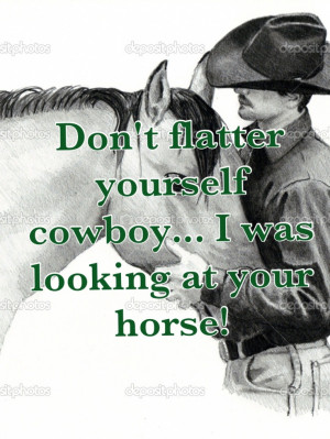 Don’t Flatter Yourself Cowboy… I Was Looking At Your Horse!