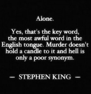 Alone. Yes, that's the key word, the most awful word in the English ...