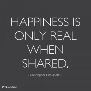 Happiness Is Only Real When Shared. – Christopher McCandless