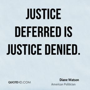 Diane Watson - Justice deferred is justice denied.