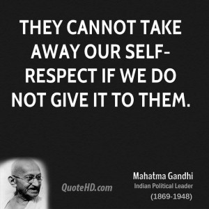 They cannot take away our self-respect if we do not give it to them.