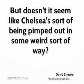David Shuster - But doesn't it seem like Chelsea's sort of being ...