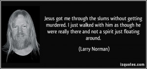 Jesus got me through the slums without getting murdered. I just walked ...