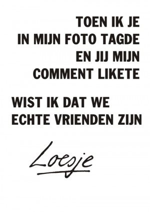 toen ik je in mijn foto tagde en jij mijn comment likete wist ik dat ...