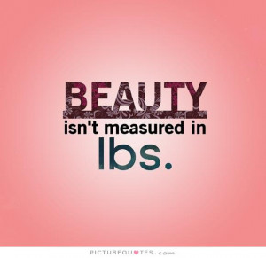 Beauty isn't measured in pounds Picture Quote #1
