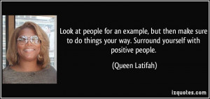 ... your way. Surround yourself with positive people. - Queen Latifah