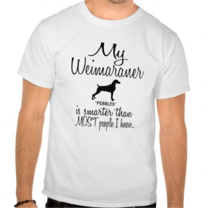 Custom My Weimaraner is Smarter Funny Dog Quote T Shirts