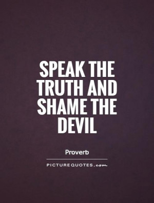 Speak the truth and shame the devil Picture Quote #1