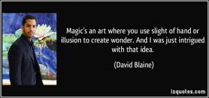 Magic's an art where you use slight of hand or illusion to create ...