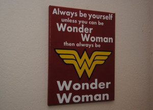 Always be yourself unless you can be Wonder Woman then always be ...