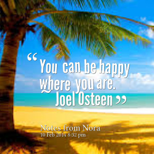 Quotes Picture: you can be happy where you are ~ joel osteen