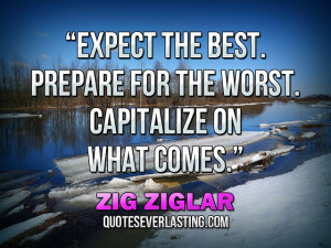 ... Prepare for the worst. Capitalize on what comes.” — Zig Ziglar (6