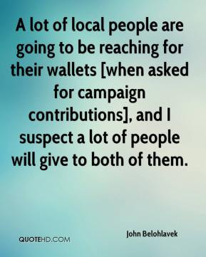 ... campaign contributions], and I suspect a lot of people will give to