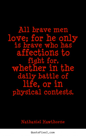 Nathaniel Hawthorne Quotes - All brave men love; for he only is brave ...