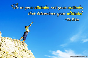 It is your attitude, not your aptitude, that determines your altitude ...