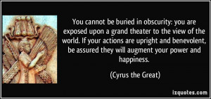 ... assured they will augment your power and happiness. - Cyrus the Great