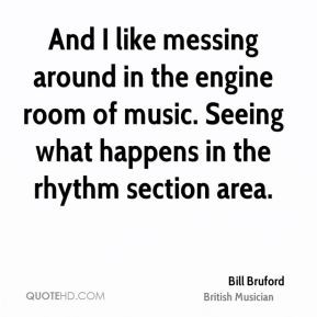 Bill Bruford - And I like messing around in the engine room of music ...