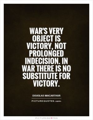 War's very object is victory, not prolonged indecision. In war there ...