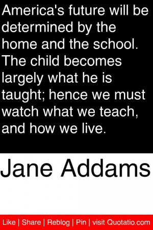 Jane Addams - America's future will be determined by the home and the ...