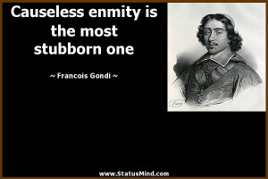 Causeless enmity is the most stubborn one - Francois Gondi Quotes ...