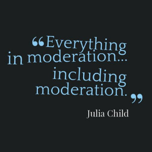 Everything in moderation...