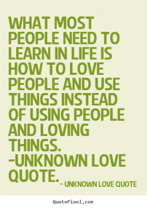... quotes - What most people need to learn in life is how to love people