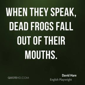David Hare - When they speak, dead frogs fall out of their mouths.