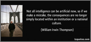 Not all intelligence can be artificial now, so if we make a mistake ...