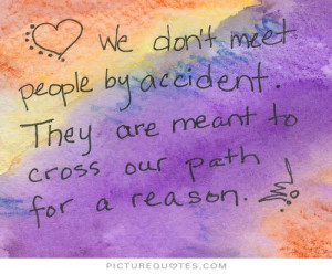 We don't meet people by accident, they are meant to cross our path for ...