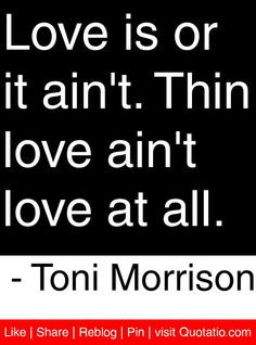 ... Thin love ain't love at all. - Toni Morrison #quotes #quotations More