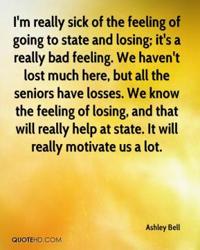 Ashley Bell - I'm really sick of the feeling of going to state and ...