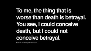 ... could conceive death, but I could not conceive betrayal. – Malcolm X