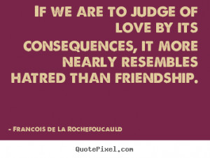 Friendship quotes - If we are to judge of love by its consequences, it ...