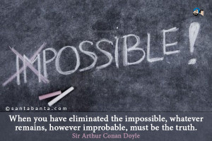 When you have eliminated the impossible, whatever remains, however ...