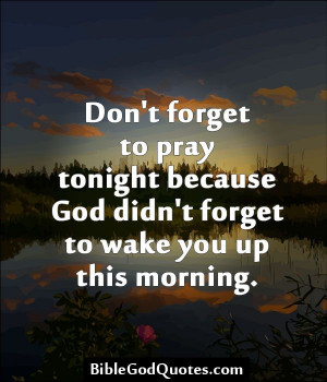 ... to pray tonight because God didn't forget to wake you up this morning