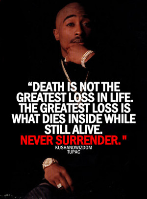 ... IN WHAT DIES INSIDE WHILE STILL ALIVE . NEVER SURRENDER . - TUPAC