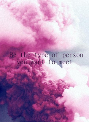 Be the kind of person you want to meet