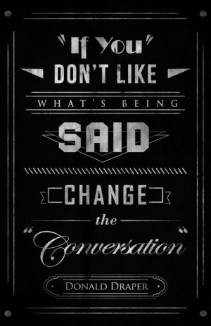 If you don't like what's being said, change the conversation.