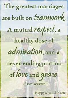 The greatest marriages are built on teamwork. A mutual respect, a ...