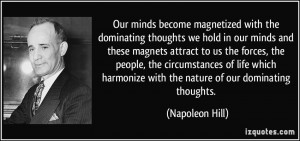 ... harmonize with the nature of our dominating thoughts. - Napoleon Hill