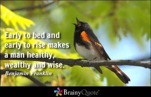 Early to bed and early to rise makes a man healthy, wealthy and wise ...