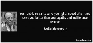 ... better than your apathy and indifference deserve. - Adlai Stevenson