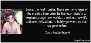 ... , to boldly go where no man has gone before. - Gene Roddenberry