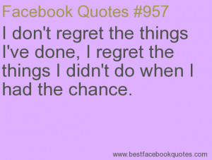 ... do when I had the chance.-Best Facebook Quotes, Facebook Sayings