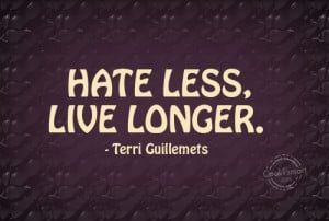 Hate Quote: Hate less, live longer. – Terri Guillemets Hate-(2)