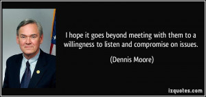 ... to a willingness to listen and compromise on issues. - Dennis Moore