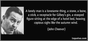 lonely man is a lonesome thing, a stone, a bone, a stick, a ...