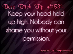 Keep your head held high. Nobody can shame you without your permission ...