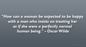 her as if she were a perfectly normal human being.” – Oscar Wilde ...